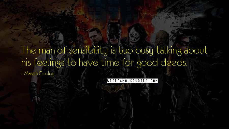 Mason Cooley Quotes: The man of sensibility is too busy talking about his feelings to have time for good deeds.