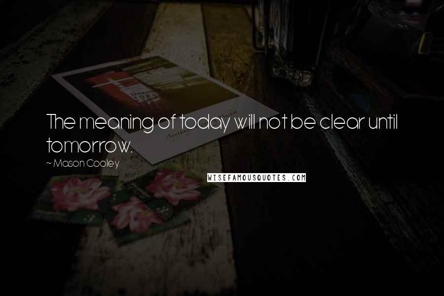 Mason Cooley Quotes: The meaning of today will not be clear until tomorrow.