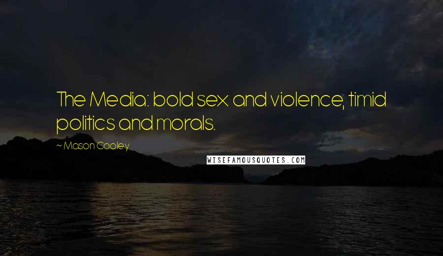 Mason Cooley Quotes: The Media: bold sex and violence, timid politics and morals.