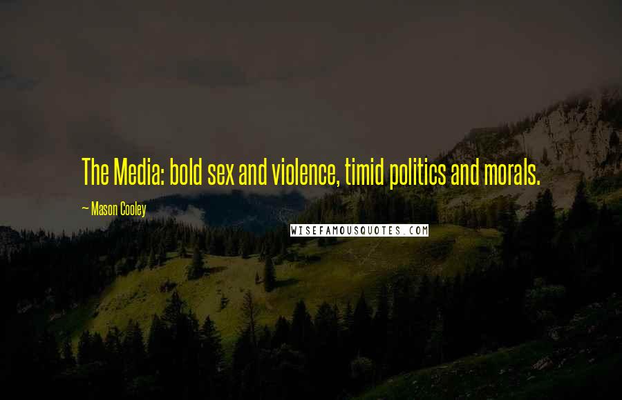 Mason Cooley Quotes: The Media: bold sex and violence, timid politics and morals.