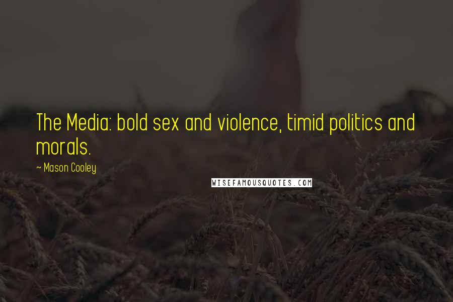 Mason Cooley Quotes: The Media: bold sex and violence, timid politics and morals.