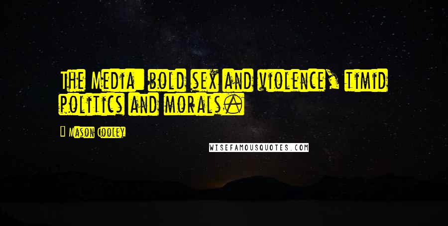 Mason Cooley Quotes: The Media: bold sex and violence, timid politics and morals.
