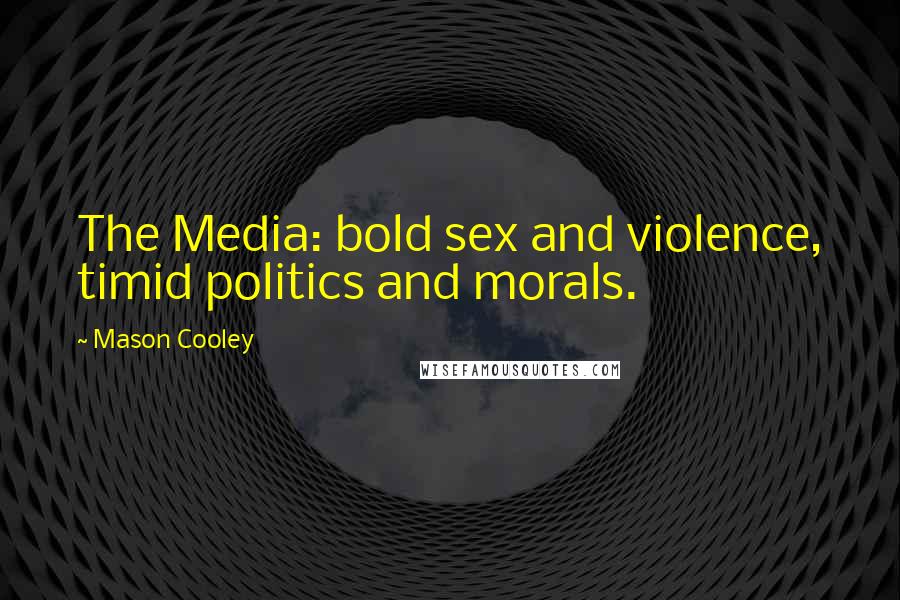 Mason Cooley Quotes: The Media: bold sex and violence, timid politics and morals.