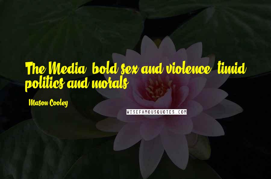 Mason Cooley Quotes: The Media: bold sex and violence, timid politics and morals.