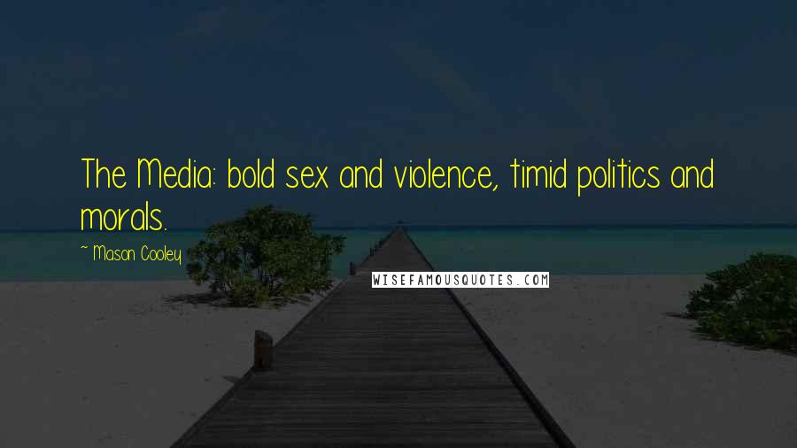 Mason Cooley Quotes: The Media: bold sex and violence, timid politics and morals.