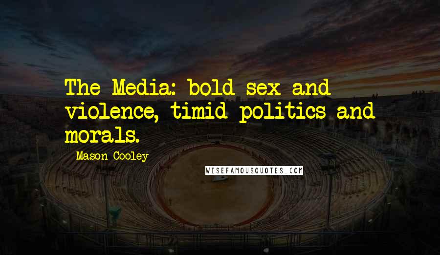 Mason Cooley Quotes: The Media: bold sex and violence, timid politics and morals.