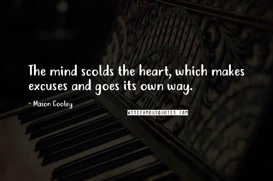 Mason Cooley Quotes: The mind scolds the heart, which makes excuses and goes its own way.