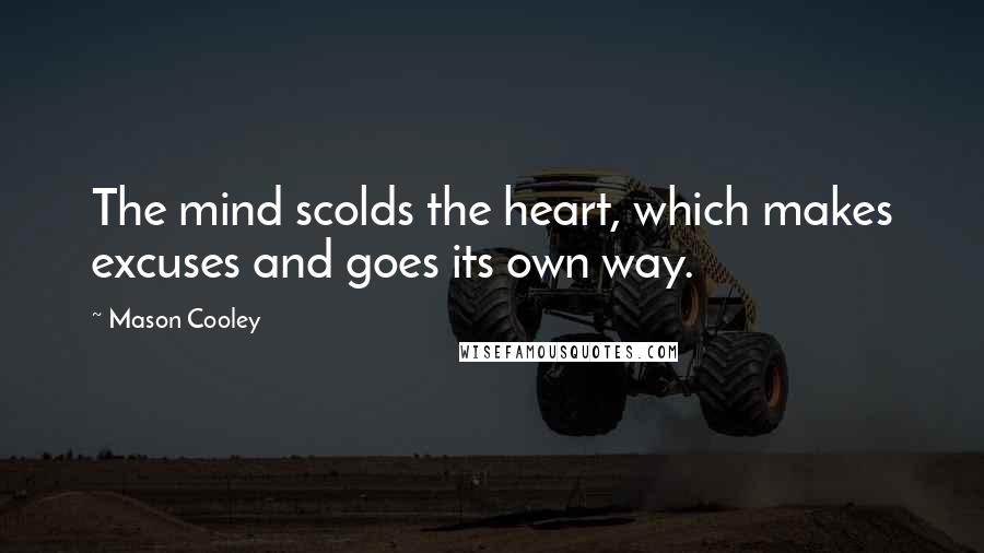 Mason Cooley Quotes: The mind scolds the heart, which makes excuses and goes its own way.