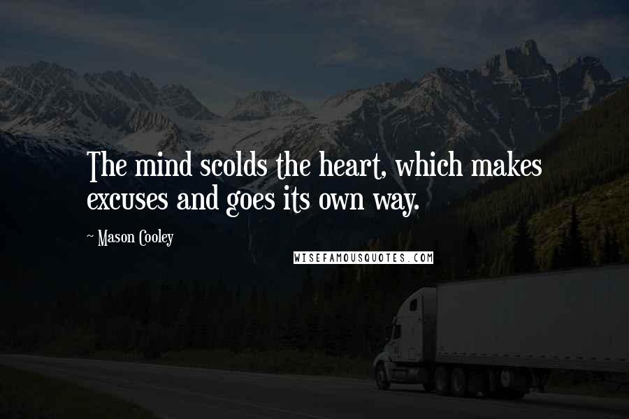 Mason Cooley Quotes: The mind scolds the heart, which makes excuses and goes its own way.