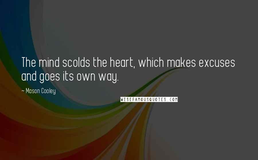 Mason Cooley Quotes: The mind scolds the heart, which makes excuses and goes its own way.