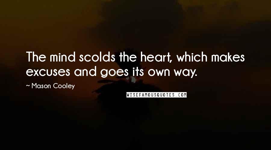 Mason Cooley Quotes: The mind scolds the heart, which makes excuses and goes its own way.