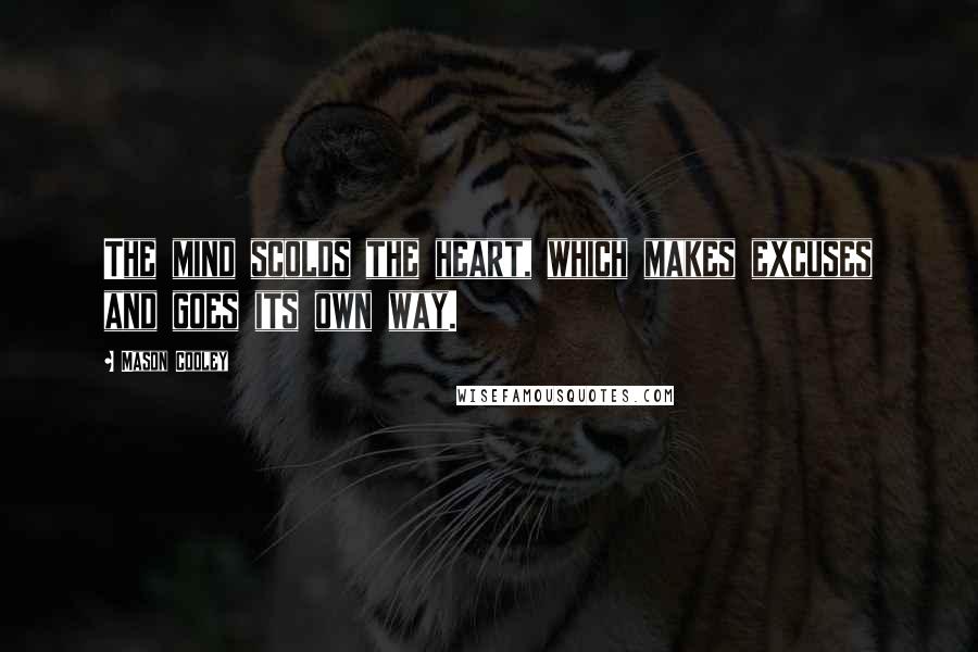 Mason Cooley Quotes: The mind scolds the heart, which makes excuses and goes its own way.