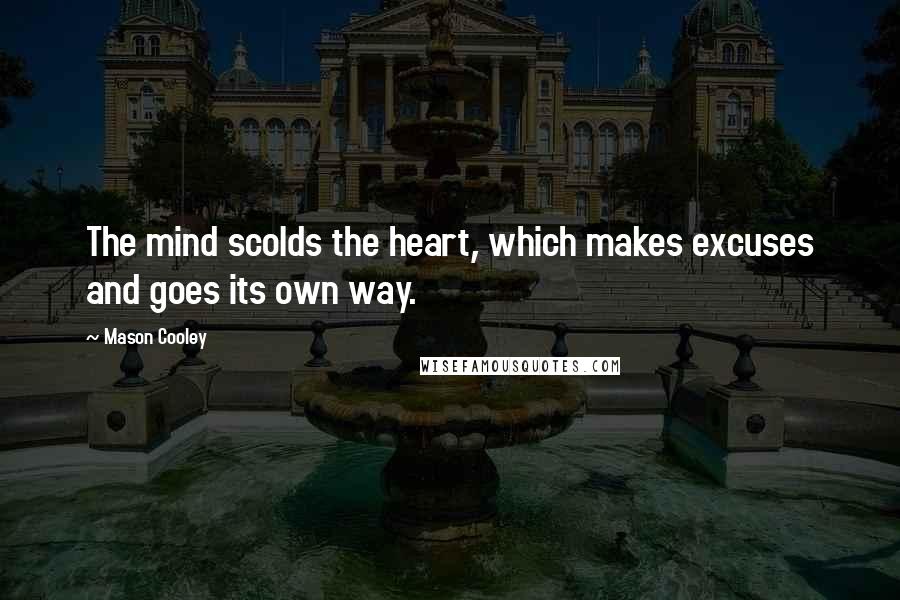 Mason Cooley Quotes: The mind scolds the heart, which makes excuses and goes its own way.