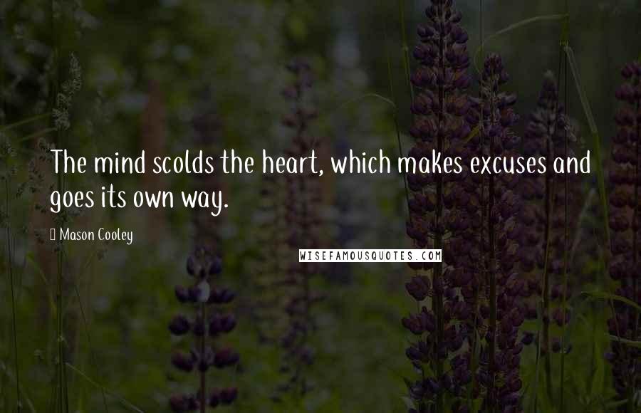 Mason Cooley Quotes: The mind scolds the heart, which makes excuses and goes its own way.