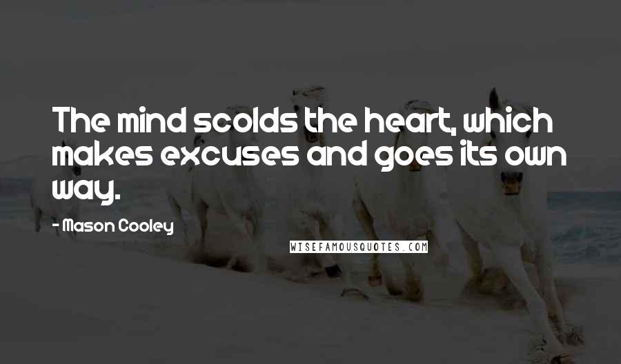 Mason Cooley Quotes: The mind scolds the heart, which makes excuses and goes its own way.