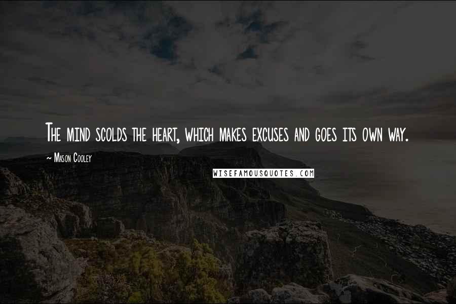 Mason Cooley Quotes: The mind scolds the heart, which makes excuses and goes its own way.