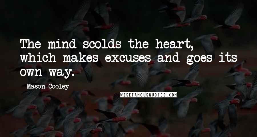 Mason Cooley Quotes: The mind scolds the heart, which makes excuses and goes its own way.