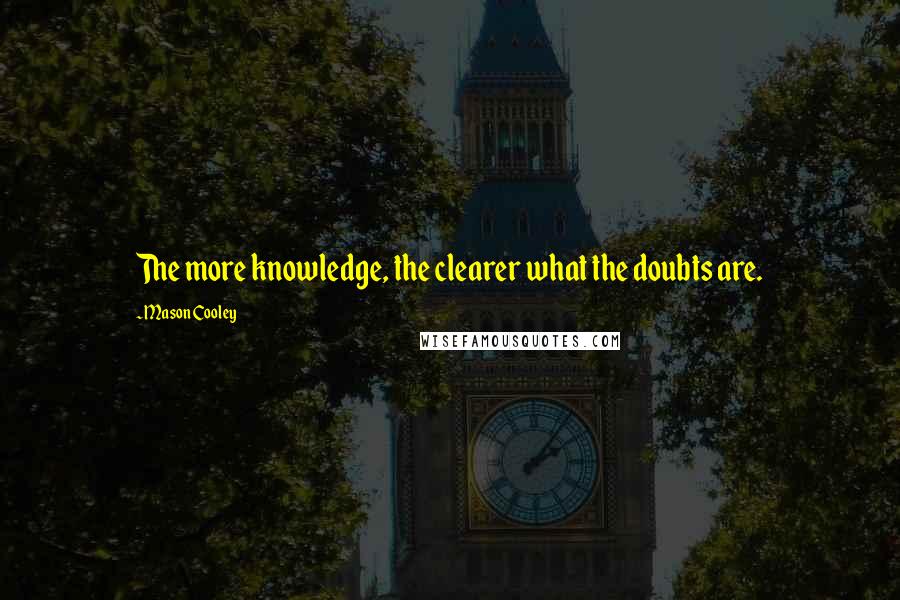 Mason Cooley Quotes: The more knowledge, the clearer what the doubts are.