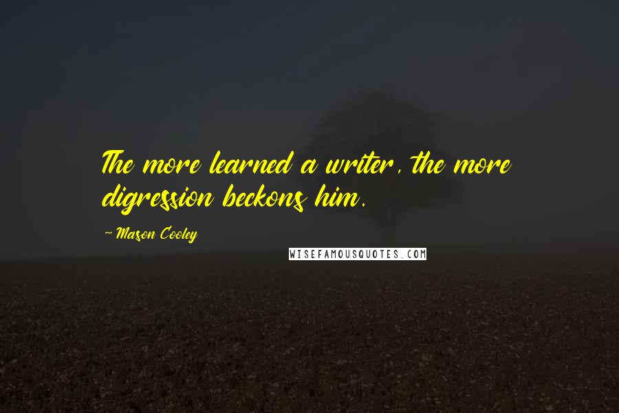 Mason Cooley Quotes: The more learned a writer, the more digression beckons him.