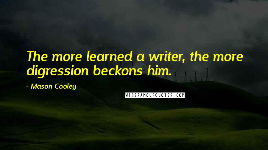 Mason Cooley Quotes: The more learned a writer, the more digression beckons him.