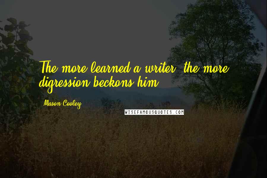 Mason Cooley Quotes: The more learned a writer, the more digression beckons him.