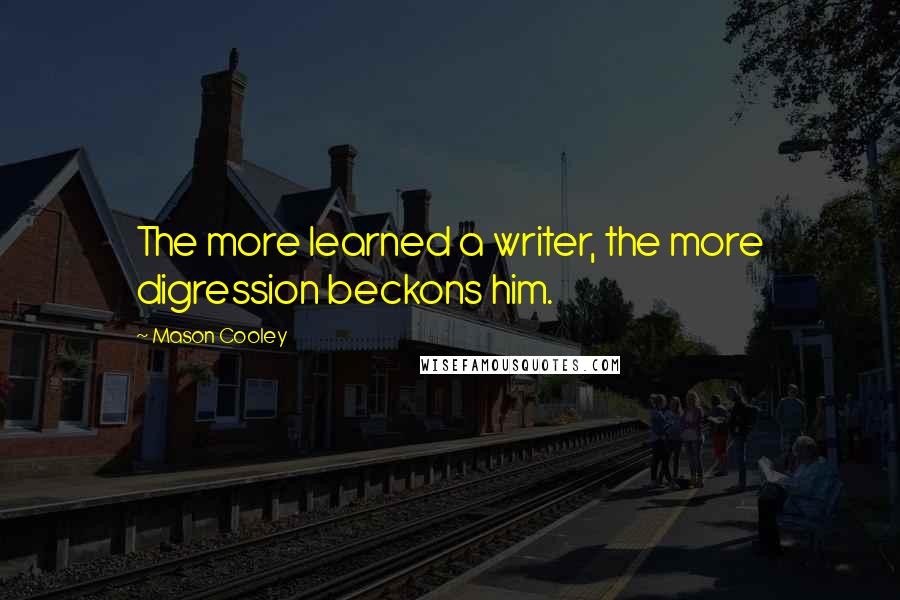 Mason Cooley Quotes: The more learned a writer, the more digression beckons him.