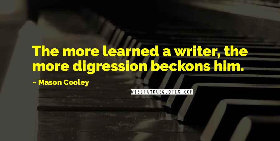 Mason Cooley Quotes: The more learned a writer, the more digression beckons him.