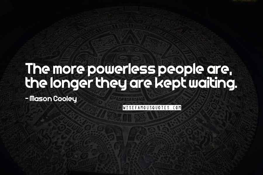 Mason Cooley Quotes: The more powerless people are, the longer they are kept waiting.