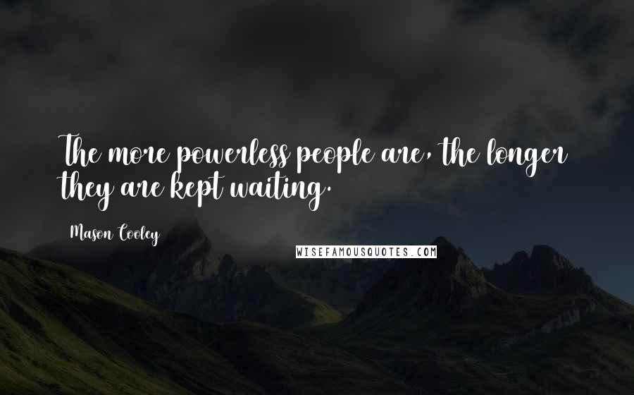 Mason Cooley Quotes: The more powerless people are, the longer they are kept waiting.