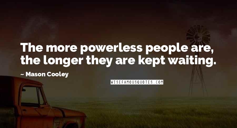 Mason Cooley Quotes: The more powerless people are, the longer they are kept waiting.