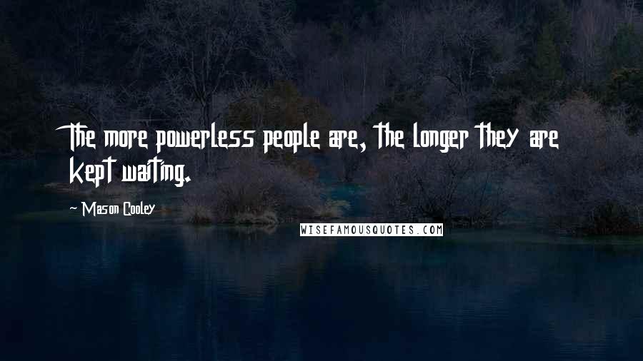 Mason Cooley Quotes: The more powerless people are, the longer they are kept waiting.
