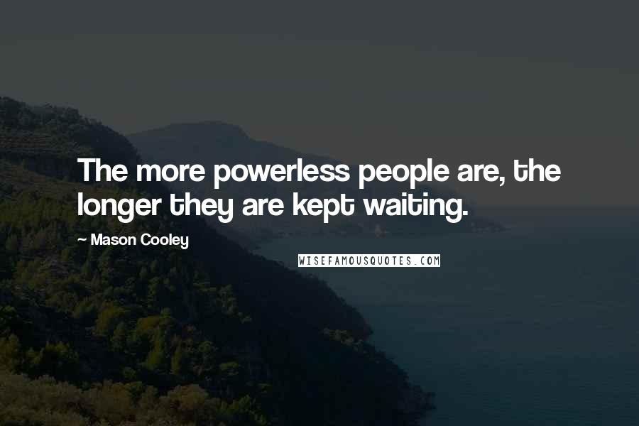 Mason Cooley Quotes: The more powerless people are, the longer they are kept waiting.