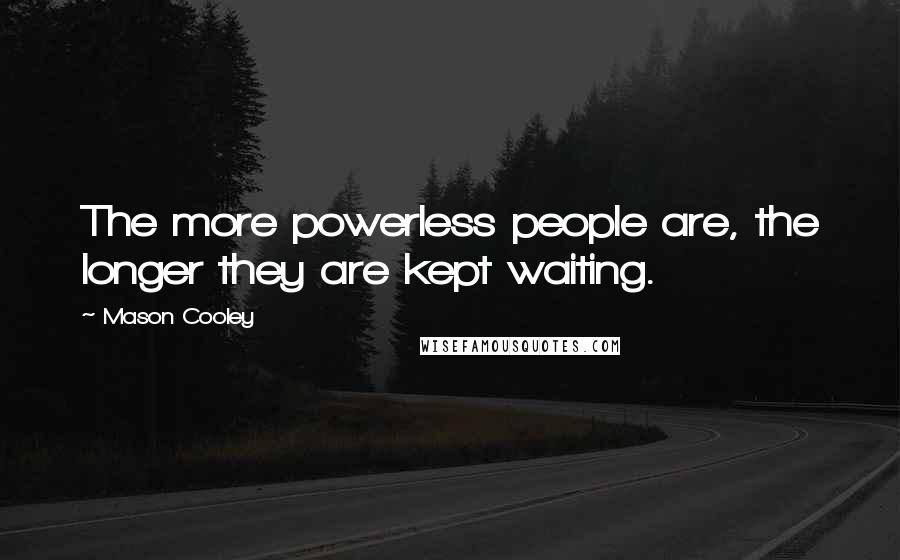 Mason Cooley Quotes: The more powerless people are, the longer they are kept waiting.