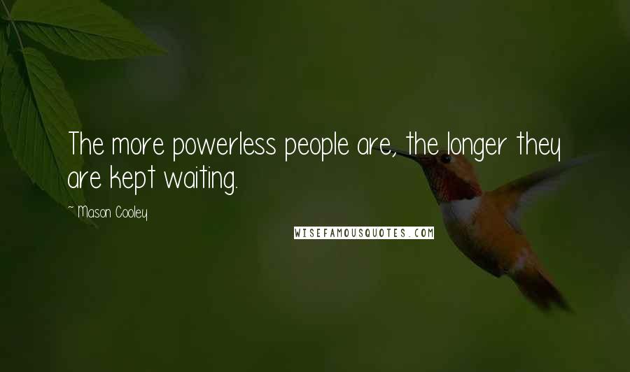 Mason Cooley Quotes: The more powerless people are, the longer they are kept waiting.