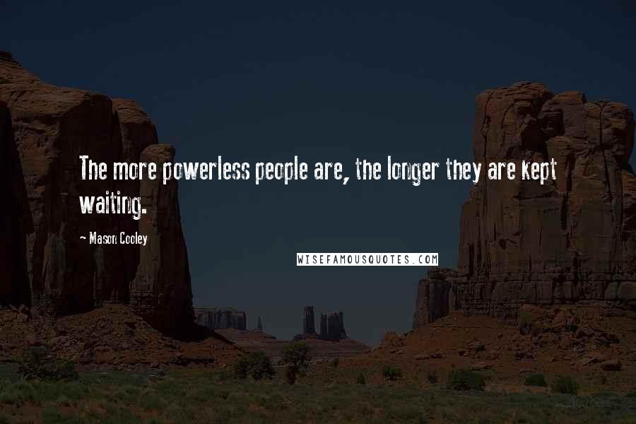 Mason Cooley Quotes: The more powerless people are, the longer they are kept waiting.