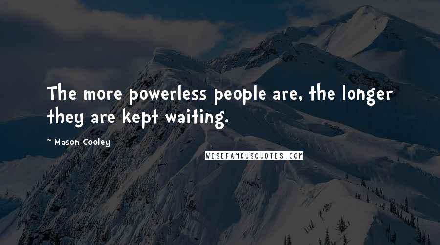 Mason Cooley Quotes: The more powerless people are, the longer they are kept waiting.