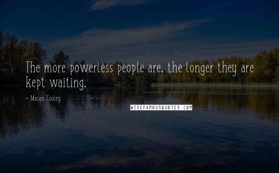 Mason Cooley Quotes: The more powerless people are, the longer they are kept waiting.