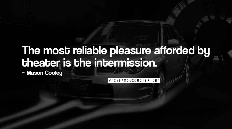 Mason Cooley Quotes: The most reliable pleasure afforded by theater is the intermission.