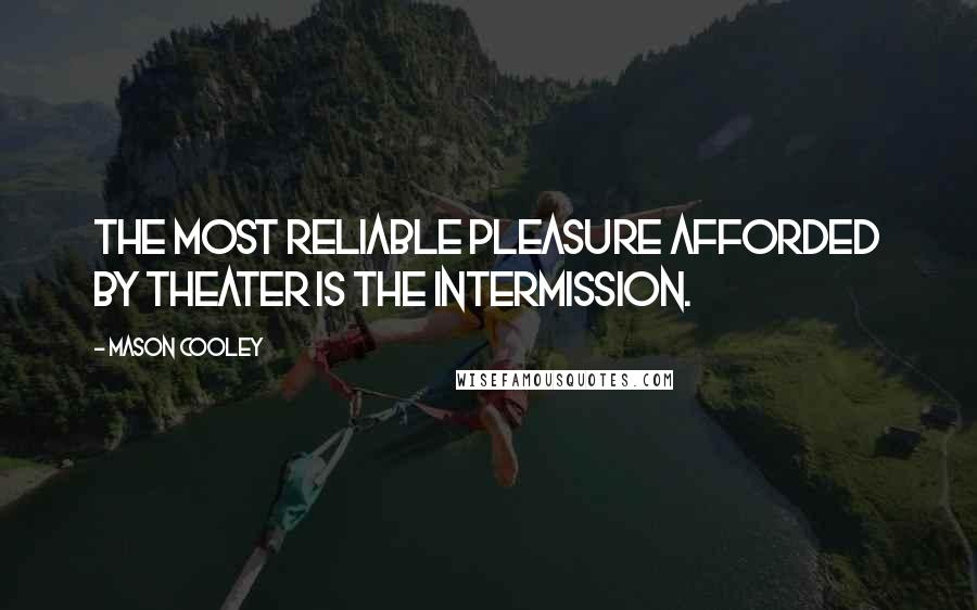 Mason Cooley Quotes: The most reliable pleasure afforded by theater is the intermission.