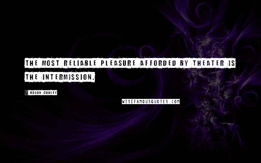 Mason Cooley Quotes: The most reliable pleasure afforded by theater is the intermission.