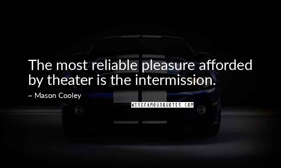 Mason Cooley Quotes: The most reliable pleasure afforded by theater is the intermission.
