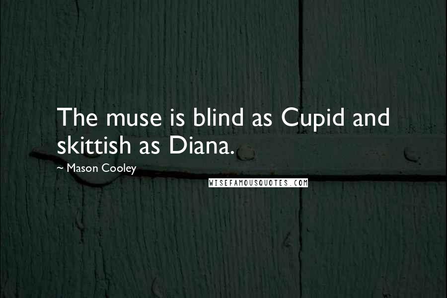 Mason Cooley Quotes: The muse is blind as Cupid and skittish as Diana.