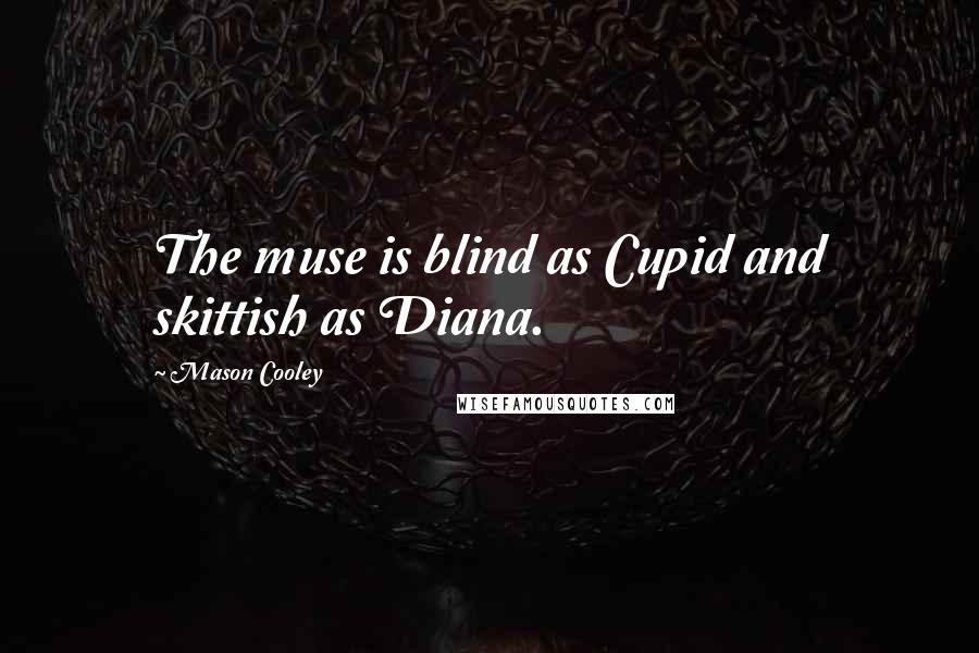 Mason Cooley Quotes: The muse is blind as Cupid and skittish as Diana.