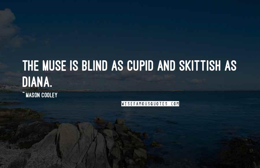 Mason Cooley Quotes: The muse is blind as Cupid and skittish as Diana.