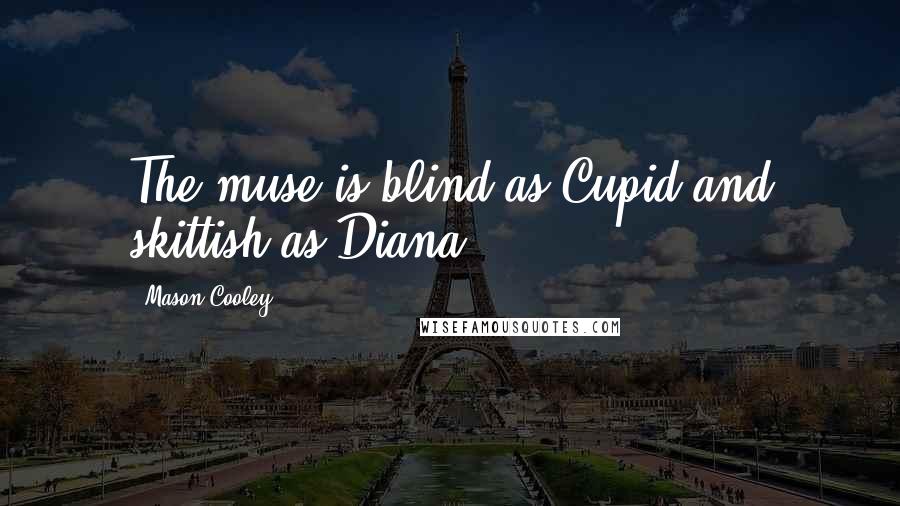 Mason Cooley Quotes: The muse is blind as Cupid and skittish as Diana.