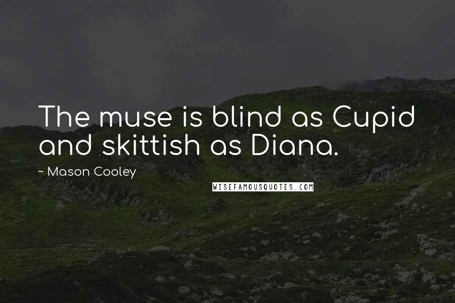 Mason Cooley Quotes: The muse is blind as Cupid and skittish as Diana.