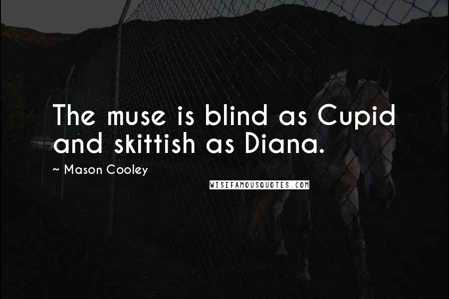 Mason Cooley Quotes: The muse is blind as Cupid and skittish as Diana.