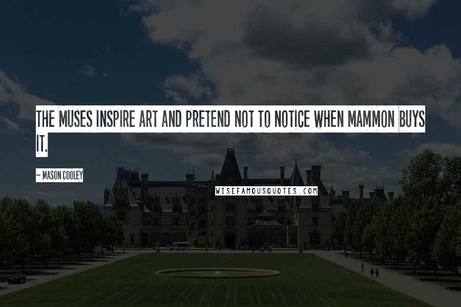 Mason Cooley Quotes: The Muses inspire art and pretend not to notice when Mammon buys it.