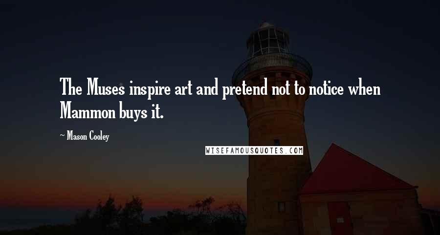 Mason Cooley Quotes: The Muses inspire art and pretend not to notice when Mammon buys it.