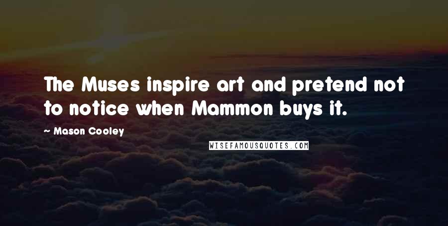 Mason Cooley Quotes: The Muses inspire art and pretend not to notice when Mammon buys it.